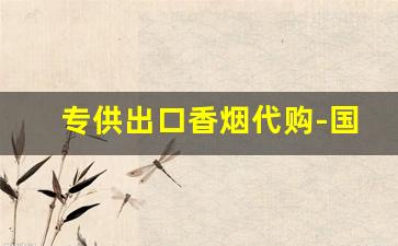 专供出口香烟代购-国内买到出口香烟是真的吗
