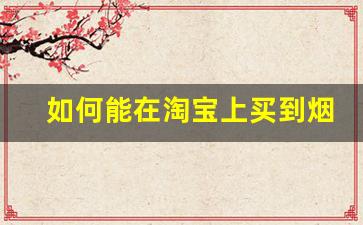 如何能在淘宝上买到烟-超市常见50种细烟