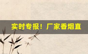 实时专报！厂家香烟直发“高情逸态”