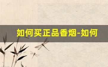 如何买正品香烟-如何购买正品烟