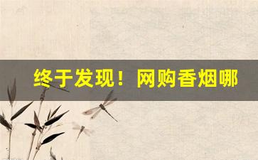 终于发现！网购香烟哪个平台能买到正品“抵足而卧”