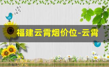 福建云霄烟价位-云霄烟为何价格这么低