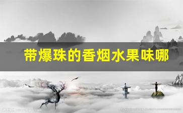 带爆珠的香烟水果味哪里卖-爆珠香烟一般在什么地方有卖的