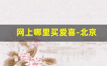 网上哪里买爱喜-北京哪能买到爱喜
