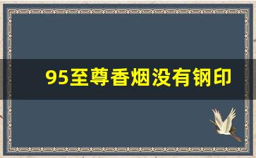 95至尊香烟没有钢印-95至尊香烟一包几支