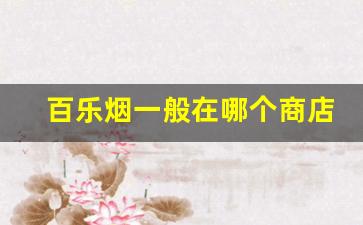 百乐烟一般在哪个商店可以买-百乐烟正品哪里卖