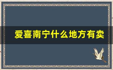 爱喜南宁什么地方有卖-爱喜附近专卖店