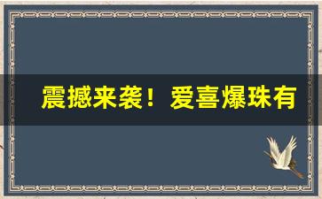 震撼来袭！爱喜爆珠有哪几款“从谏如流”