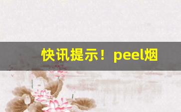 快讯提示！peel烟草味重吗“层峦迭嶂”