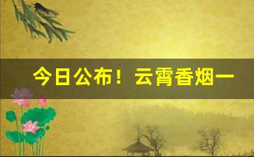 今日公布！云霄香烟一手批发货源“出丑狼籍”