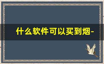什么软件可以买到烟-什么软件上可以买到正规的烟