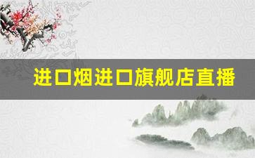 进口烟进口旗舰店直播-老牌烟正品专卖直播