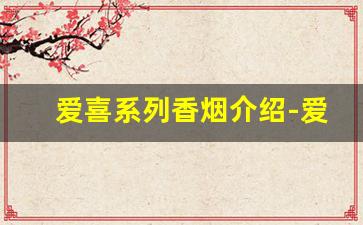 爱喜系列香烟介绍-爱喜香烟国内多少钱