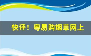 快评！粤易购烟草网上订货平台“不识起倒”