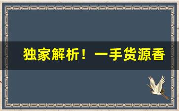 独家解析！一手货源香烟批发厂家直销“才短气粗”
