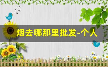 烟去哪那里批发-个人在哪里能批发烟