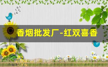 香烟批发厂-红双喜香烟