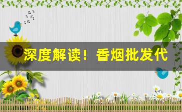 深度解读！香烟批发代理渠道“撮要删繁”