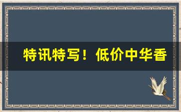 特讯特写！低价中华香烟批发一手货源“风起云涌”