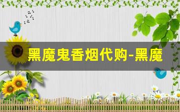 黑魔鬼香烟代购-黑魔鬼香烟原版