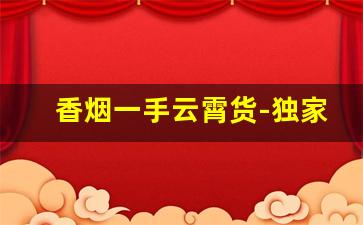 香烟一手云霄货-独家报道 香烟云霄货 应接不暇