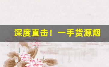 深度直击！一手货源烟酒批发网站“抓耳挠腮”