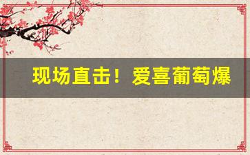 现场直击！爱喜葡萄爆珠多少钱一条“斗而铸锥”
