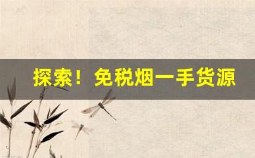 探索！免税烟一手货源代发“当务之急”