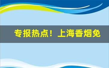 专报热点！上海香烟免税店在哪个位置“改容更貌”