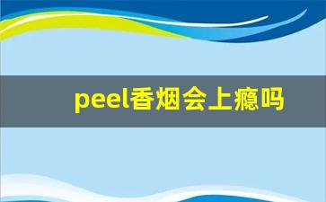 peel香烟会上瘾吗-peel烟为什么下架