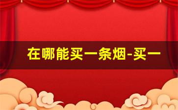 在哪能买一条烟-买一条烟哪个地方买划算