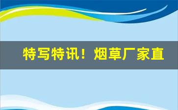 特写特讯！烟草厂家直销系列“避害就利”