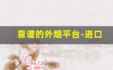 靠谱的外烟平台-进口烟哪里买最靠谱