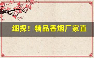细探！精品香烟厂家直销批发代理“暧昧不明”