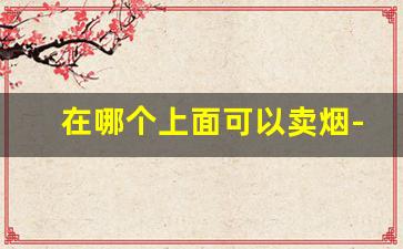 在哪个上面可以卖烟-除了实体店哪里可以买烟