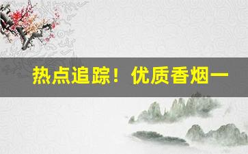 热点追踪！优质香烟一手货源免税正规厂家生产全国包邮“功德兼隆”