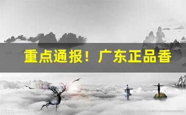 重点通报！广东正品香烟一手货源微商“持人长短”