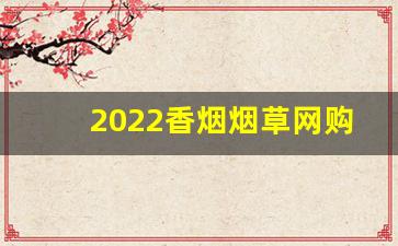 2022香烟烟草网购平台-网页全国统一烟订货平台