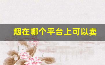 烟在哪个平台上可以卖-烟直销平台在哪里下单
