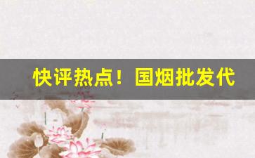 快评热点！国烟批发代理价格优势“重生爷娘”