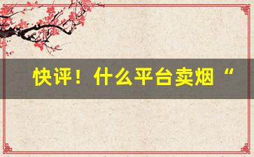 快评！什么平台卖烟“挨门逐户”