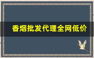 香烟批发代理全网低价-香烟供货价格