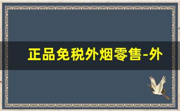 正品免税外烟零售-外烟正品购买方式长沙