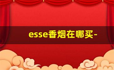 esse香烟在哪买-esse香烟国内买不到吗