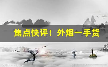 焦点快评！外烟一手货源招代理“实事求是”