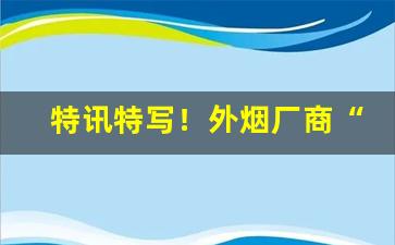 特讯特写！外烟厂商“更深夜静”