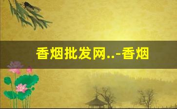 香烟批发网..-香烟每日市场更新报价行情