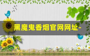 黑魔鬼香烟官网网址-黑魔鬼香烟所有系列