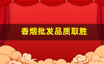 香烟批发品质取胜