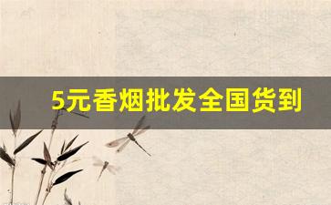 5元香烟批发全国货到付款-各种香烟供货价